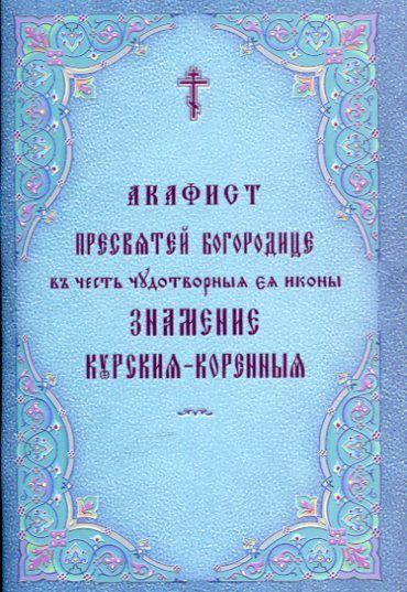 Акафист Пресвятей Богородице в честь чудотворныя Ея иконы Знамение Курская-Коренная