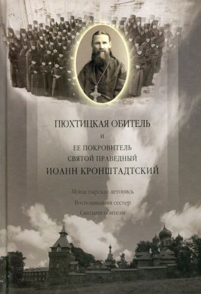 Пюхтицкая обитель и ее покровитель святой праведный Иоанн Кронштадтский. Монастырская летопись