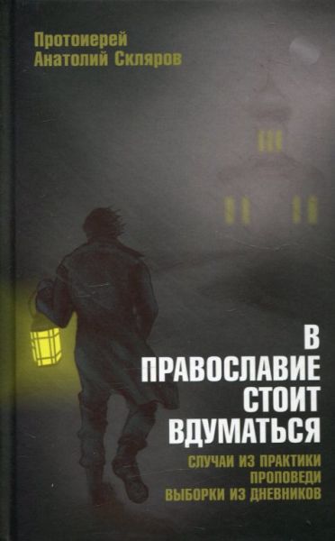 В православие стоит вдуматься. Случаи из практики, проповеди, выборки из дневников