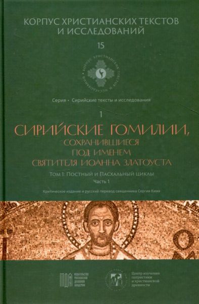 Сирийские гомилии, сохранившиеся под именем святителя Иоанна Златоуста. Том 1 Постный и Пасхальный циклы. Часть 1