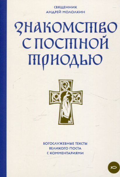 Знакомство с Постной Триодью. Богослужебные тексты Великого Поста с комментариями