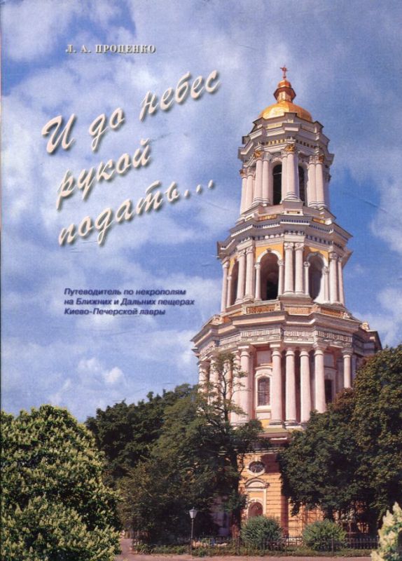 И до небес рукой подать...  Путеводитель по некрополям на Ближних и Дальних пещерах Киево-Печерской Лавры. Проценко Л.А.