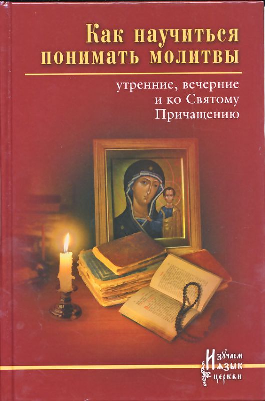 Как научиться понимать молитвы утренние, вечерние и ко Святому Причащению
